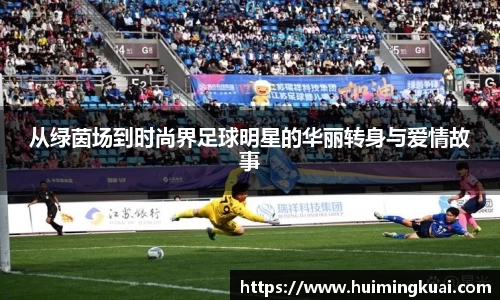 从绿茵场到时尚界足球明星的华丽转身与爱情故事