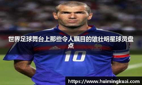 世界足球舞台上那些令人瞩目的雄壮明星球员盘点