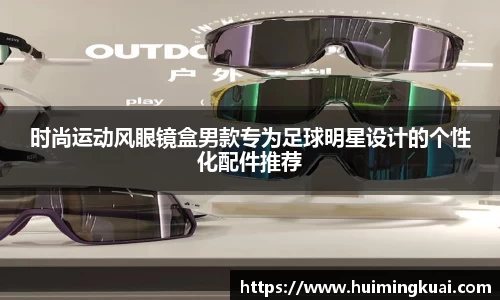 时尚运动风眼镜盒男款专为足球明星设计的个性化配件推荐