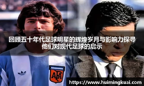 回顾五十年代足球明星的辉煌岁月与影响力探寻他们对现代足球的启示