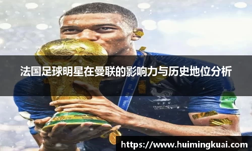 法国足球明星在曼联的影响力与历史地位分析